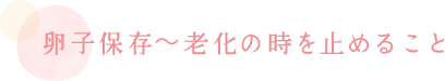 卵子保存～老化の時を止めること