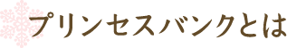 プリンセスバンクとは